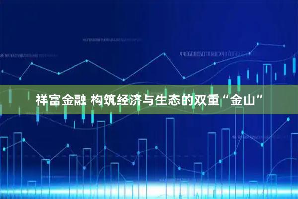 祥富金融 构筑经济与生态的双重“金山”
