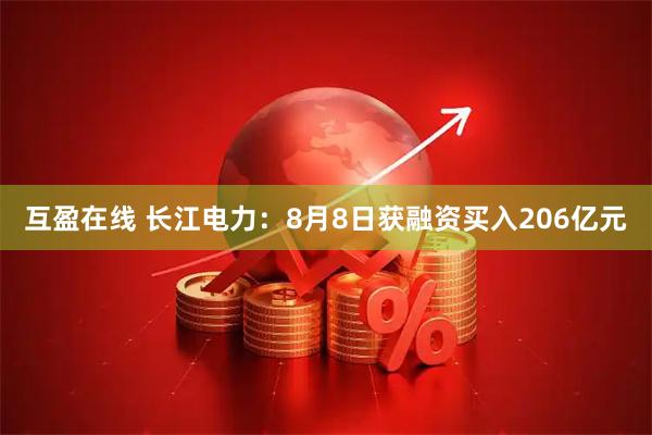 互盈在线 长江电力：8月8日获融资买入206亿元