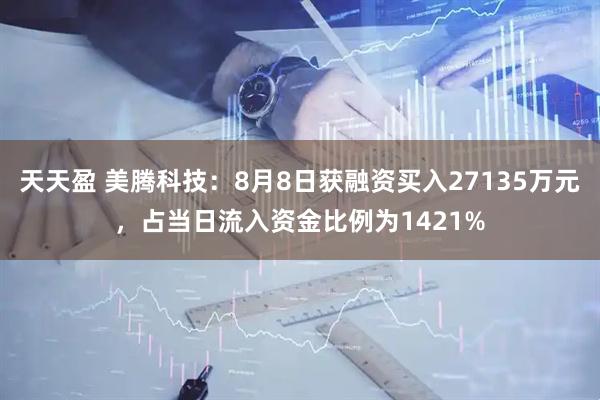 天天盈 美腾科技：8月8日获融资买入27135万元，占当日流入资金比例为1421%