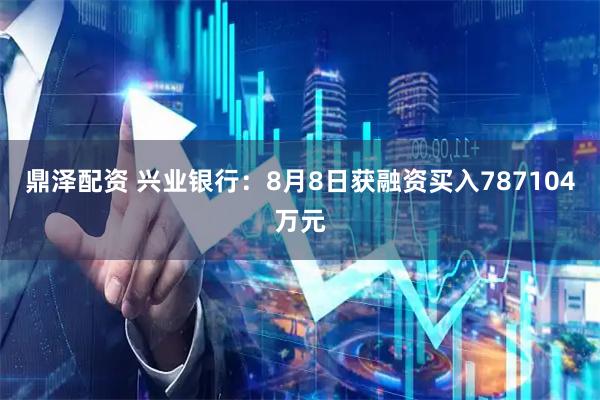 鼎泽配资 兴业银行：8月8日获融资买入787104万元
