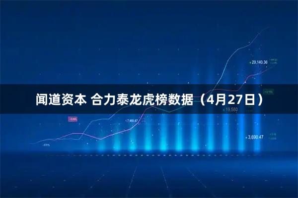 闻道资本 合力泰龙虎榜数据（4月27日）