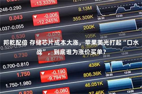 邦乾配倍 存储芯片成本大涨，苹果美光打起“口水战”，到底谁为涨价买单？