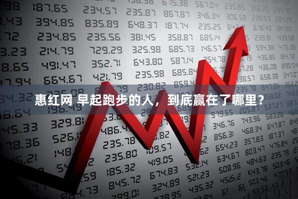惠红网 早起跑步的人，到底赢在了哪里？